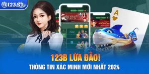 Nhà cái 123B lừa đảo? Thông tin xác minh mới nhất 2024